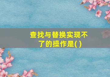 查找与替换实现不了的操作是( )